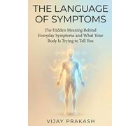 The Language of Symptoms: The hidden meaning behind everyday symptoms and what your body is trying to tell you