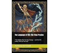 The Language of VEC: The Titan Proxies: “The Hidden War for Your Energy - and the VEC Codes That Set You Free” ("Titans Within: Awakening the Hero's Journey Through the Power of Choice")