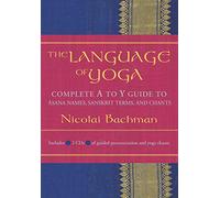 The Language of Yoga: Complete A-to-Y Guide to Asana Names, Sanskrit Terms, and Chants