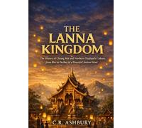 The Lanna Kingdom: The History of Chiang Mai and Northern Thailand’s culture, from Rise to Decline of a Powerful Ancient State