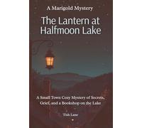 The Lantern at Halfmoon Lake: A Small Town Cozy Mystery of Secrets, Grief, and a Bookshop on the Lake: 1 (Marigold Mystery Series)