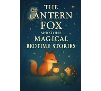 The Lantern Fox and Other Magical Bedtime Stories: Whimsical Animal & Magic Tales for Children
