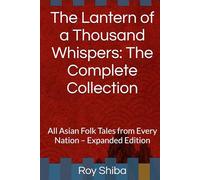 The Lantern of a Thousand Whispers: The Complete Collection: All Asian Folk Tales from Every Nation - Expanded Edition (The World Wisdom Archive)