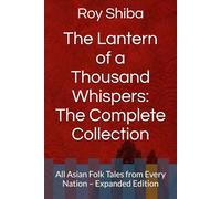 The Lantern of a Thousand Whispers: The Complete Collection: All Asian Folk Tales from Every Nation - Expanded Edition (The World Wisdom Archive)