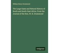 The Large Game and Natural History of South and South-East Africa. From the Journal of the Hon. W. H. Drummond