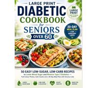 The Large Print Diabetic Cookbook for Seniors Over 60: 50 Easy Low-Sugar, Low-Carb Recipes to Lower Blood Sugar and Reverse Type 2 Diabetes - Full-Color Photo's and a 30-Day Meal Plan