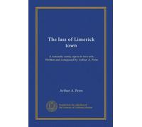 The lass of Limerick town: A romantic comic opera in two acts. Written and composed by Arthur A. Penn