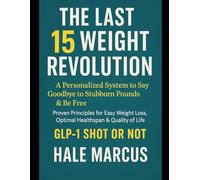 The Last 15 Weight Revolution: A Personalized System to Say Goodbye to Stubborn Pounds & Be Free. Proven Principles for Easy Weight Loss, Optimal Healthspan & Quality of Life. GLP-1 Shot or Not.