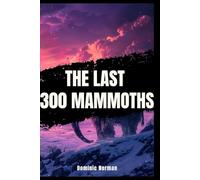The Last 300 Mammoths: The Sudden Death That Science Can't Explain (Ice Age) (Untold History - Prehistoric Eras)