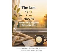 The Last 72 Hours: What Really Happens Before We Die: A Guide for Families, Caregivers, and Loved Ones