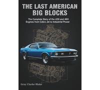 The Last American Big Blocks: The Complete Story of the 429 and 460 Engines from Cobra Jet to Industrial Power