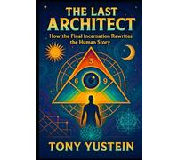 The Last Architect: How the Final Incarnation Rewrites the Human Story (The Sovereign Architect Trilogy: How a Single Life Rewrites Self, Story, and Universe)