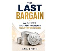The Last Bargain: The Silver Investment Opportunity You Can't Afford to Ignore (The Long-Term Wealth Series)