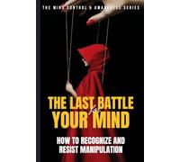The Last Battle for Your Mind: How to Recognize and Resist Manipulation