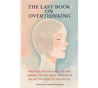 The Last Book on Overthinking: Every night, the same unease. The same questions. The same regrets. How long will you carry this weight? It’s time to let go.