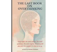 The Last Book on Overthinking: Every night, the same unease. The same questions. The same regrets. How long will you carry this weight? It’s time to let go.