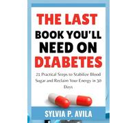 The Last Book You’ll Need on Diabetes: 21 Practical Steps to Stabilize Blood Sugar and Reclaim Your Energy in 30 Days