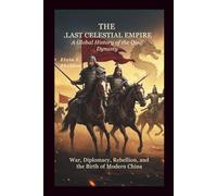The Last Celestial Empire: A Global History of the Qing Dynasty: War, Diplomacy, Rebellion, and the Birth of Modern China