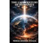 THE LAST CENTURY OF HUMANITY: How Technology, Geopolitics, and Spiritual Transformation Could Redefine the Future of Civilization