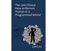 The Last Choice: How to Remain Human in a Programmed World (Artificial Intelligence)