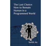 The Last Choice: How to Remain Human in a Programmed World (Artificial Intelligence)