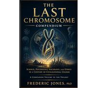 The Last Chromosome Compendium: - The scholarship. Science, psychology, sociology, ethics, and philosophy companion to the trilogy