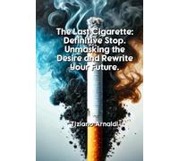 The Last Cigarette: Definitive Stop.: Unmasking the Desire and Rewrite Your Future.
