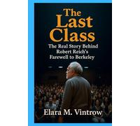 The Last Class: The Real Story Behind Robert Reich’s Farewell to Berkeley (Based on true story and crime)