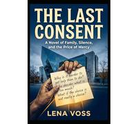 The Last Consent: A Novel of Family, Silence, and the Price of Mercy