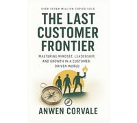 The Last Customer Frontier: Mastering Mindset, Leadership, and Growth in a Customer-Driven World