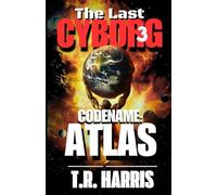 The Last Cyborg 3 -- Codename: ATLAS: The thrilling conclusion to The Last Cyborg Trilogy. (The Last Cyborg Series)
