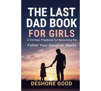 The Last Dad Book for Girls: In 24 hours, you can become a better dad to your daughter. Not perfect. Just better.
