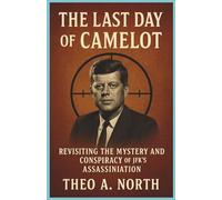 The Last Day of Camelot: Revisiting the Mystery and Conspiracy of JFK's assassination