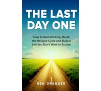 The Last Day One: How to Quit Drinking, Break the Relapse Cycle and Build a Life You Don't Want to Escape