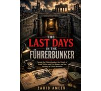 The Last Days in the Führerbunker: Inside the Führerbunker, the Death of Adolf Hitler and Eva Braun, and the Mystery of Their Remains