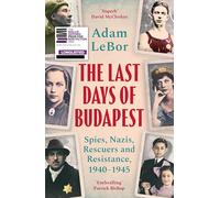 The Last Days of Budapest: Spies, Nazis, Rescuers and Resistance, 1940-1945 (Bloomsbury Publishing)