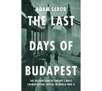 The Last Days of Budapest: The Destruction of Europe’s Most Cosmopolitan Capital in World War II