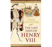 The Last Days of Henry VIII: Conspiracy, Treason and Heresy at the Court of the Dying Tyrant