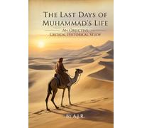 The Last Days of Muhammad’s Life: An Objective Critical Historical Study