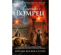 The Last Days of Pompeii: A Gripping Historical Epic of Love and Fire: Gladiators, Sorcery, and the Fall of Pompeii - Illustrated, Biography, Modern Critiques