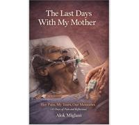 The Last Days with My Mother: Her Pain, My Tears, Our Memories (45 Days of pain and reflection)