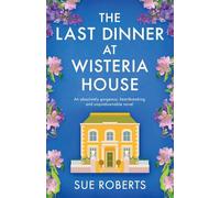 The Last Dinner at Wisteria House: An absolutely gorgeous, heartbreaking and unputdownable novel