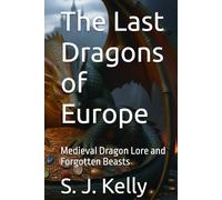 The Last Dragons of Europe: Medieval Dragon Lore and Forgotten Beasts