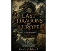 The Last Dragons of Europe: Medieval Dragon Lore and Forgotten Beasts (S. J. Kelly Mythology & Legends Series)