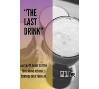 “The Last Drink: A Relapse-Proof System for Ending Alcohol’s Control Over Your Life”: How to Stop Drinking Without Willpower, Shame, or Hitting Rock Bottom