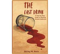 THE LAST DRINK: A Step-by-Step Guide to Beating Alcohol Addiction (DRUG ADDICTIONS AND RECOVERY PACK)
