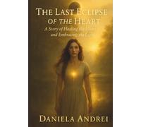 The Last Eclipse of The Heart: A Story of Healing and Embracing The Light