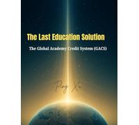 The Last Education Solution: The Global Academy Credit System (GACS): 3 (21st Century Policy Redesign)