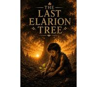 The Last Elarion Tree: A Poetic Tale of Gratitude, Desire, and the World We Forget
