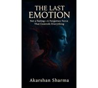 The Last Emotion: Not a Feeling -- A Forgotten Force That Controls Everything
